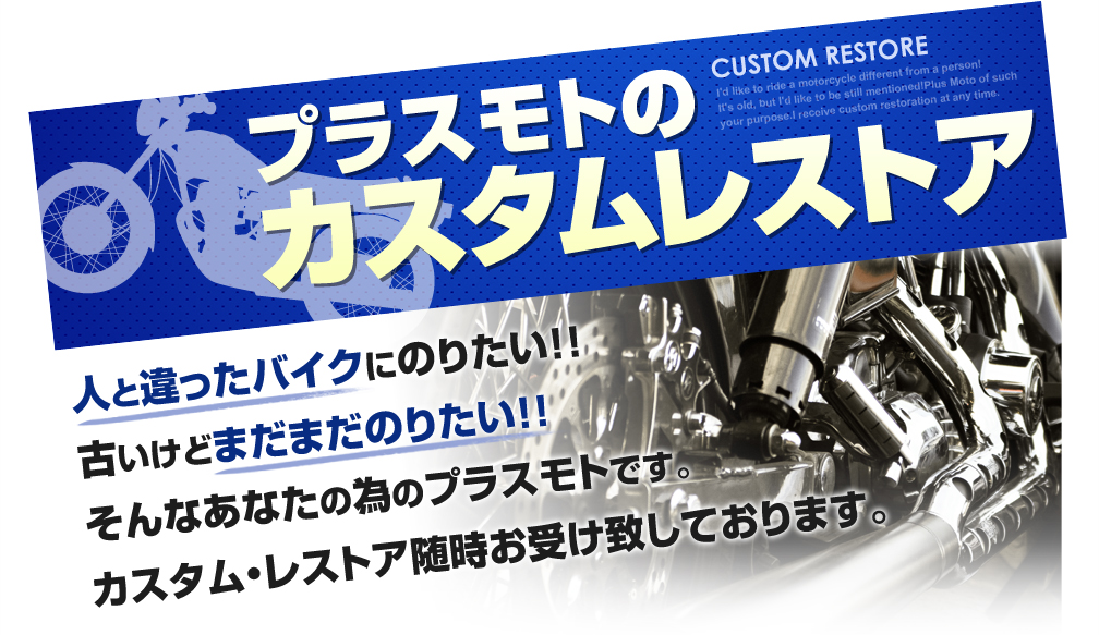 プラスモトのカスタムレストア 人と違ったバイクにのりたい!!古いけどまだまだのりたい!!そんなあなたの為のプラスモトです。カスタム・レストア随時お受け致しております。